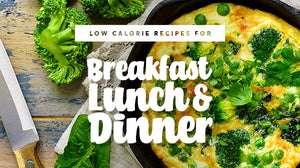Low-Calorie Recipes for Breakfast, Lunch &amp; Dinner