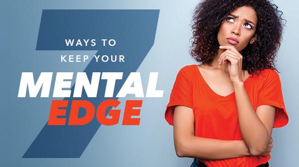 7 Ways to Keep Your Mental Edge