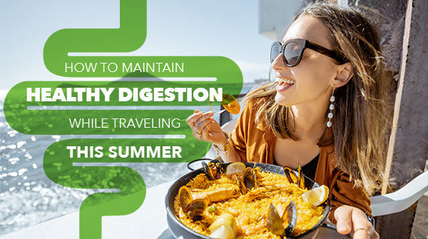 How to Maintain Healthy Digestion While Traveling This Summer