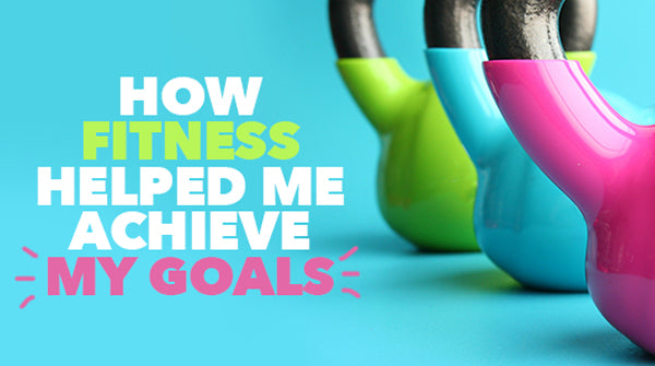 How Fitness Helped Me Achieve My Goals